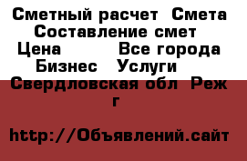 Сметный расчет. Смета. Составление смет › Цена ­ 500 - Все города Бизнес » Услуги   . Свердловская обл.,Реж г.